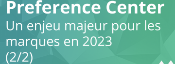 Le Preference Center, un enjeu majeur pour les marques en 2023 (2/2)